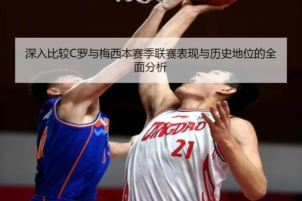 深入比较C罗与梅西本赛季联赛表现与历史地位的全面分析 - KAIYUN